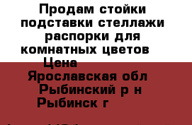 Продам стойки,подставки,стеллажи,распорки для комнатных цветов  › Цена ­ 300-2000 - Ярославская обл., Рыбинский р-н, Рыбинск г.  »    